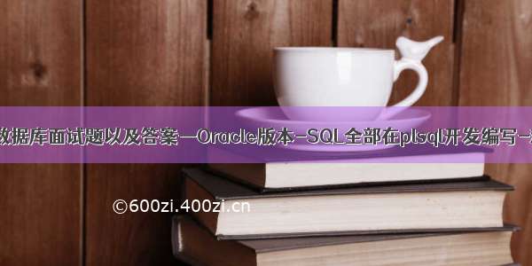 经典SQL数据库面试题以及答案—Oracle版本-SQL全部在plsql开发编写-欢迎提问