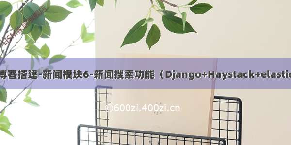 Django博客搭建-新闻模块6-新闻搜索功能（Django+Haystack+elasticsearch）