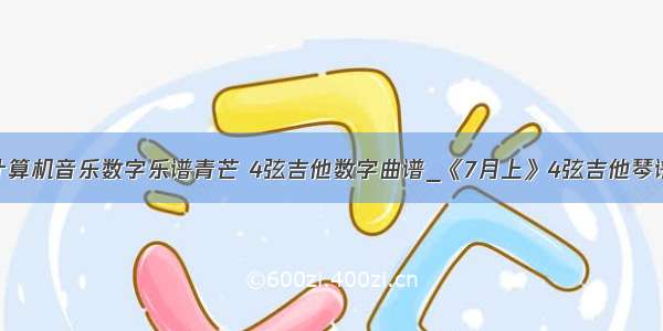 计算机音乐数字乐谱青芒 4弦吉他数字曲谱_《7月上》4弦吉他琴谱