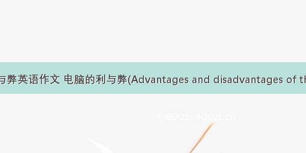 关于计算机利与弊英语作文 电脑的利与弊(Advantages and disadvantages of the computer)...