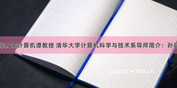 清华大学计算机谭教授 清华大学计算机科学与技术系导师简介：孙延奎