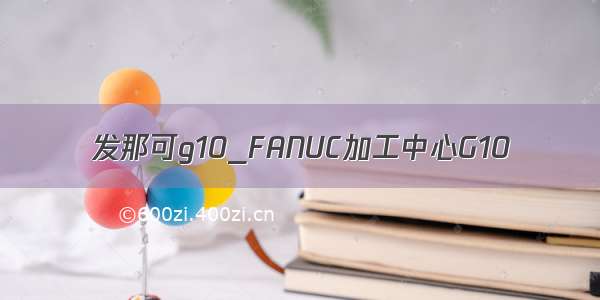 发那可g10_FANUC加工中心G10