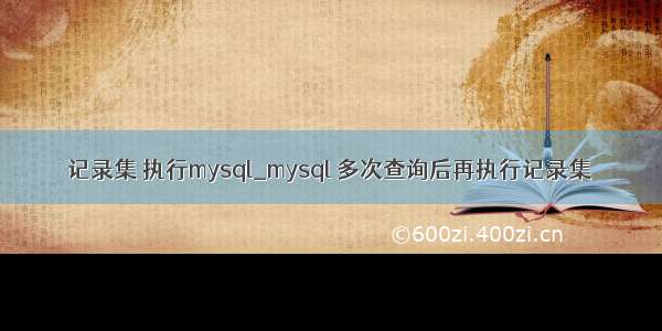 记录集 执行mysql_mysql 多次查询后再执行记录集