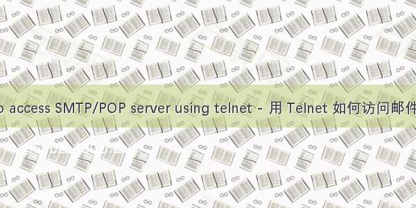 How to access SMTP/POP server using telnet - 用 Telnet 如何访问邮件服务器