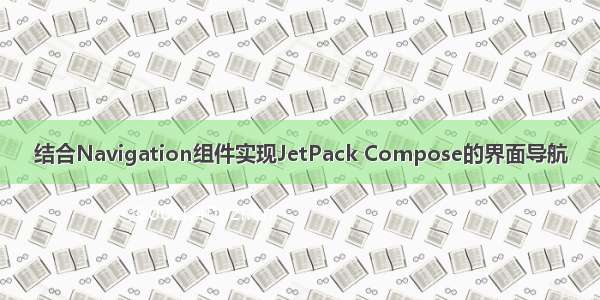 结合Navigation组件实现JetPack Compose的界面导航