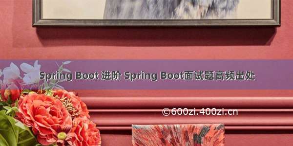 Spring Boot 进阶 Spring Boot面试题高频出处