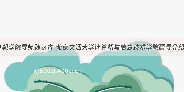 北交大计算机学院导师孙永齐 北京交通大学计算机与信息技术学院硕导介绍：陈连坤...