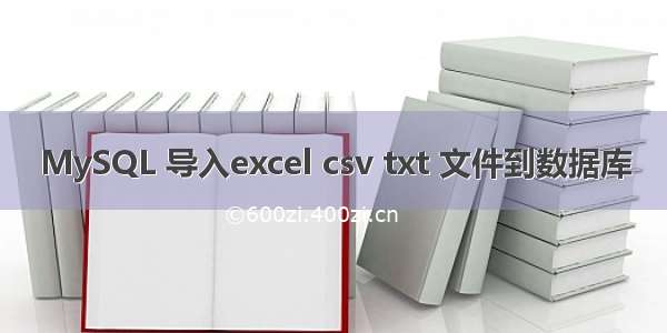 MySQL 导入excel csv txt 文件到数据库