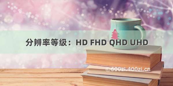 分辨率等级：HD FHD QHD UHD