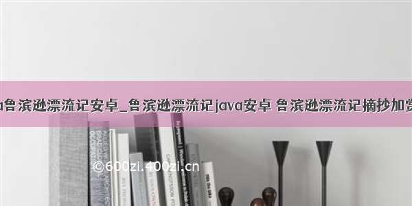 java鲁滨逊漂流记安卓_鲁滨逊漂流记java安卓 鲁滨逊漂流记摘抄加赏析