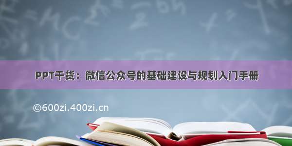 PPT干货：微信公众号的基础建设与规划入门手册