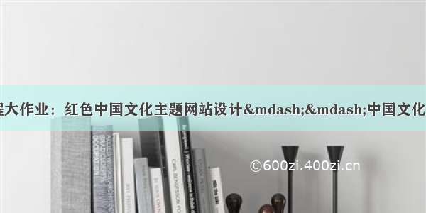 web网页设计期末课程大作业：红色中国文化主题网站设计——中国文化(6页) HTML+CSS+J