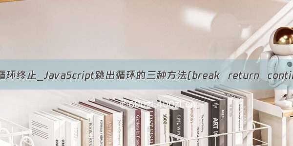 jsfor循环终止_JavaScript跳出循环的三种方法(break  return  continue)