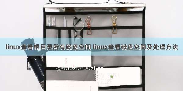 linux查看根目录所有磁盘空间 linux查看磁盘空间及处理方法