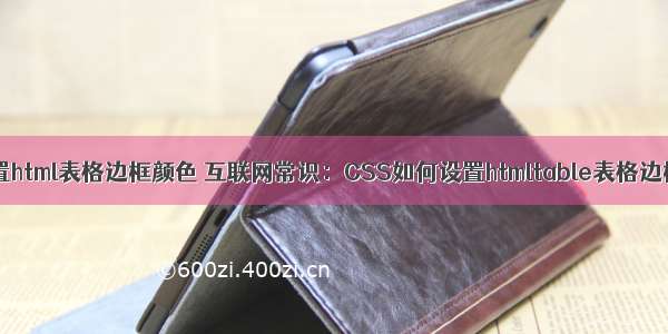 css设置html表格边框颜色 互联网常识：CSS如何设置htmltable表格边框样式