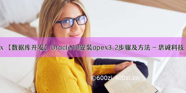 oracle 安装apex 【数据库开发】Oracle10安装apex3.2步骤及方法 - 思诚科技（seecen）...