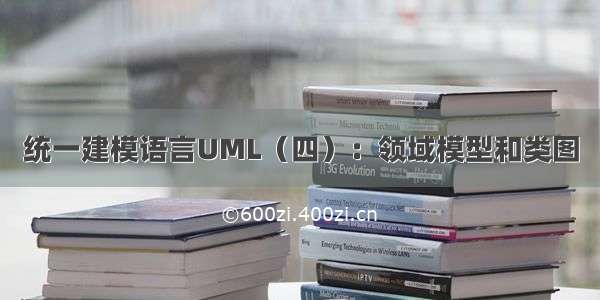 统一建模语言UML（四）：领域模型和类图