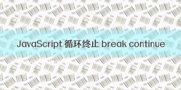 JavaScript 循环终止 break continue