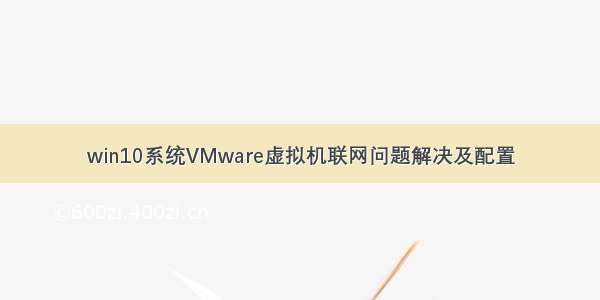 win10系统VMware虚拟机联网问题解决及配置