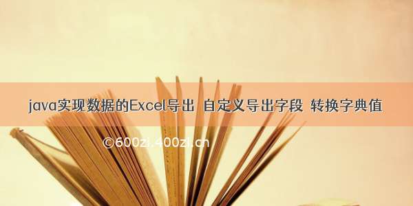 java实现数据的Excel导出  自定义导出字段  转换字典值