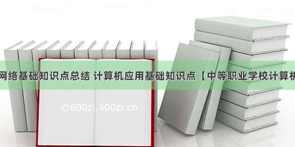 中职计算机网络基础知识点总结 计算机应用基础知识点【中等职业学校计算机应用基础课