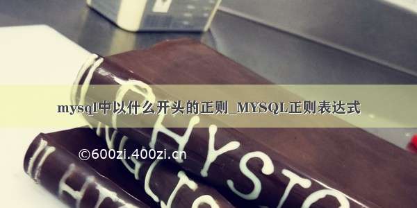 mysql中以什么开头的正则_MYSQL正则表达式