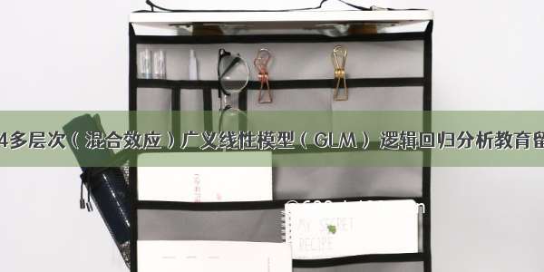 R语言用lme4多层次（混合效应）广义线性模型（GLM） 逻辑回归分析教育留级调查数据