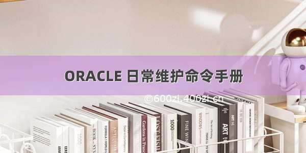 ORACLE 日常维护命令手册