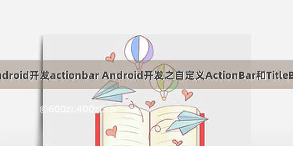 android开发actionbar Android开发之自定义ActionBar和TitleBar