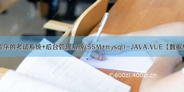 基于微信小程序的考试系统+后台管理系统(SSM+mysql)-JAVA.VUE【数据库设计 论文