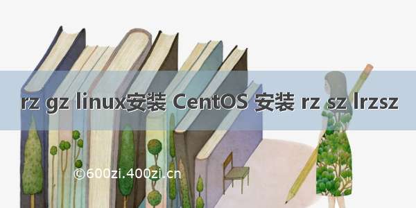 rz gz linux安装 CentOS 安装 rz sz lrzsz