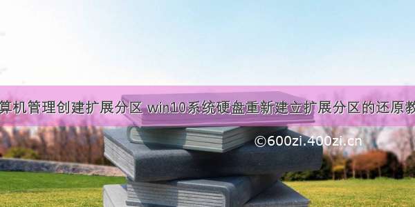 计算机管理创建扩展分区 win10系统硬盘重新建立扩展分区的还原教程