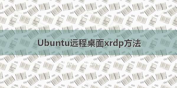 Ubuntu远程桌面xrdp方法