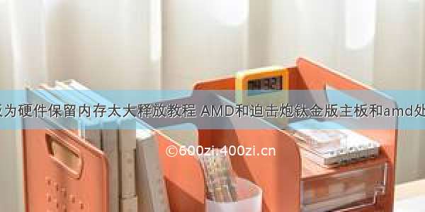 微星B450主板为硬件保留内存太大释放教程 AMD和迫击炮钛金版主板和amd处理器还有骇客