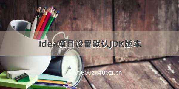 Idea项目设置默认JDK版本