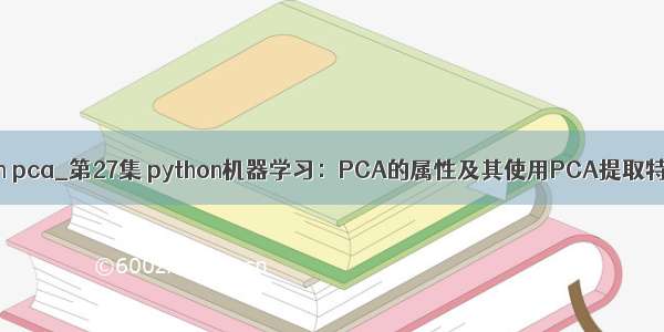 python pca_第27集 python机器学习：PCA的属性及其使用PCA提取特征脸