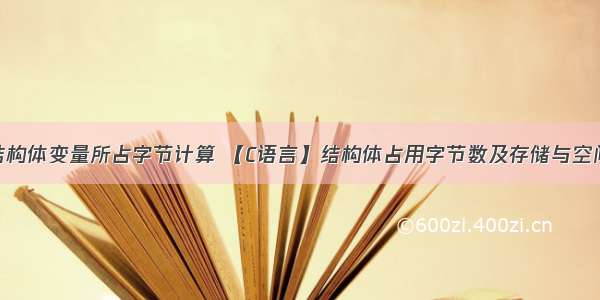 c语言结构体变量所占字节计算 【C语言】结构体占用字节数及存储与空间分配...