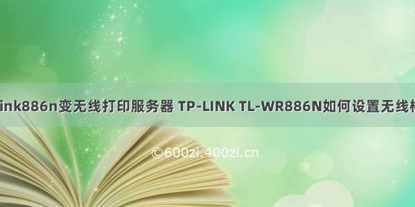 tplink886n变无线打印服务器 TP-LINK TL-WR886N如何设置无线桥接