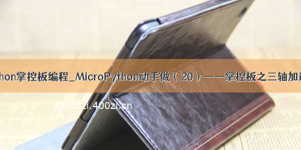 mpython掌控板编程_MicroPython动手做（20）——掌控板之三轴加速度