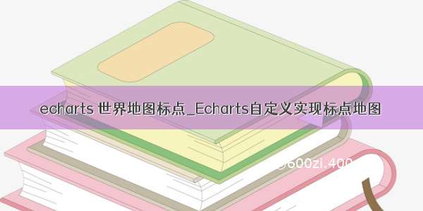 echarts 世界地图标点_Echarts自定义实现标点地图