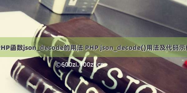 PHP函数json_decode的用法 PHP json_decode()用法及代码示例