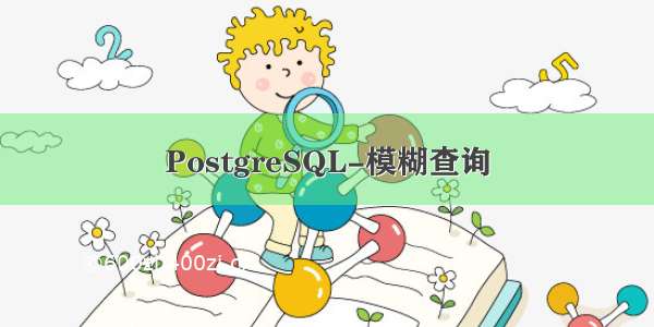 PostgreSQL-模糊查询