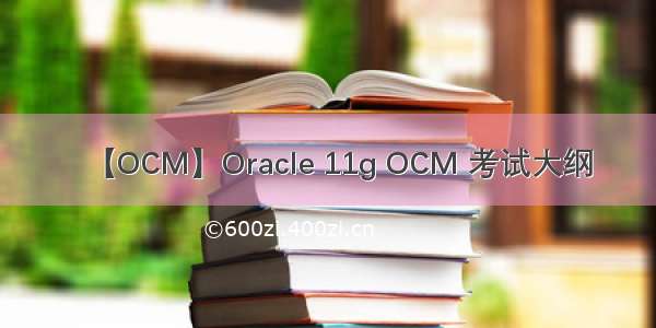 【OCM】Oracle 11g OCM 考试大纲