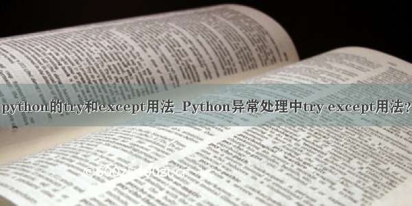 python的try和except用法_Python异常处理中try except用法？