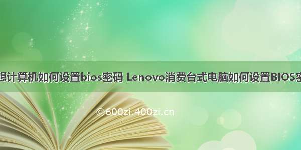 联想计算机如何设置bios密码 Lenovo消费台式电脑如何设置BIOS密码