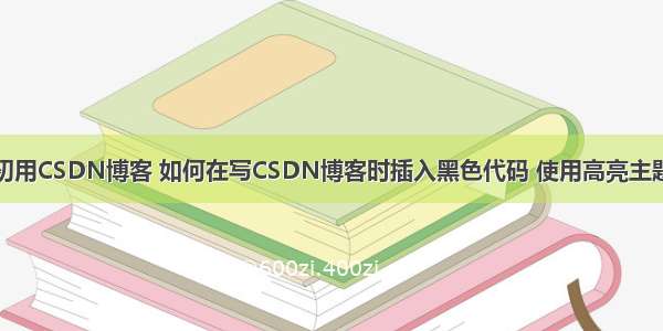 初用CSDN博客 如何在写CSDN博客时插入黑色代码 使用高亮主题