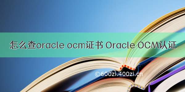 怎么查oracle ocm证书 Oracle OCM认证