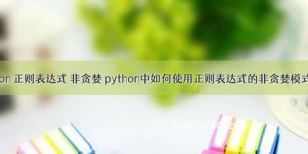 python 正则表达式 非贪婪 python中如何使用正则表达式的非贪婪模式示例