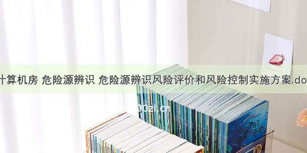 计算机房 危险源辨识 危险源辨识风险评价和风险控制实施方案.doc