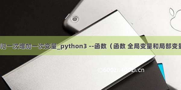 python 函数递归一次增加一次变量_python3 --函数（函数 全局变量和局部变量 递归函数’）...